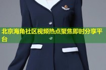 北京海角社区视频热点聚焦即时分享平台