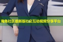 海角社区最新版社交互动视频分享平台