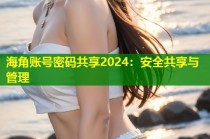 海角账号密码共享2024：安全共享与管理