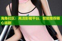 海角社区：高清影视平台，智能推荐随心追剧