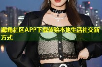 海角社区APP下载体验本地生活社交新方式