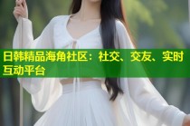 日韩精品海角社区：社交、交友、实时互动平台