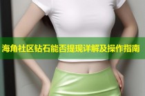 海角社区钻石能否提现详解及操作指南