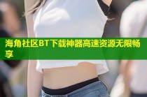 海角社区BT下载神器高速资源无限畅享