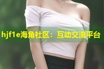 hjf1e海角社区：互动交流平台