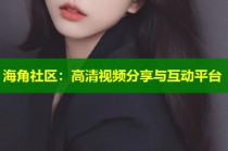 海角社区：高清视频分享与互动平台