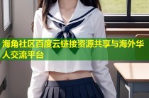 海角社区百度云链接资源共享与海外华人交流平台