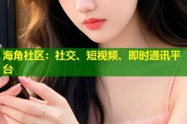 海角社区：社交、短视频、即时通讯平台