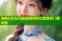 海角社区钻石能提现吗轻松提现零门槛体验