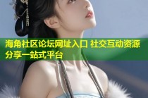 海角社区论坛网址入口 社交互动资源分享一站式平台