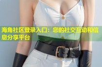 海角社区登录入口：您的社交互动和信息分享平台
