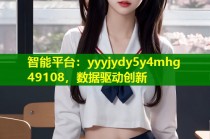 智能平台：yyyjydy5y4mhg 49108，数据驱动创新