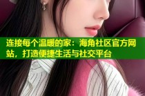 连接每个温暖的家：海角社区官方网站，打造便捷生活与社交平台