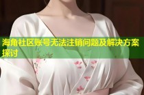 海角社区账号无法注销问题及解决方案探讨