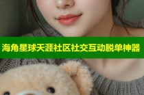 海角星球天涯社区社交互动脱单神器