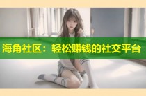 海角社区：轻松赚钱的社交平台