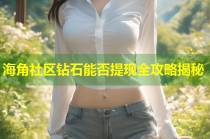 海角社区钻石能否提现全攻略揭秘