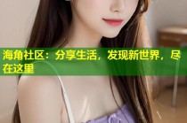 海角社区：分享生活，发现新世界，尽在这里