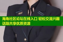 海角社区论坛在线入口 轻松交流兴趣话题共享优质资源
