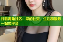谷歌海角社区：您的社交、生活和服务一站式平台