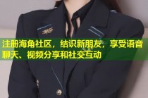 注册海角社区，结识新朋友，享受语音聊天、视频分享和社交互动