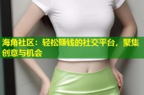 海角社区：轻松赚钱的社交平台，聚集创意与机会