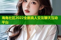 海角社区2022全新真人交友聊天互动平台