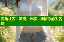 海角社区：发现、分享、连接你的生活圈