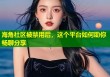 海角社区被禁用后，这个平台如何助你畅聊分享