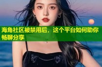 海角社区被禁用后，这个平台如何助你畅聊分享