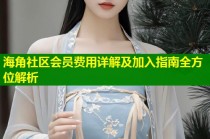 海角社区会员费用详解及加入指南全方位解析