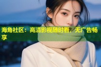 海角社区：高清影视随时看，无广告畅享