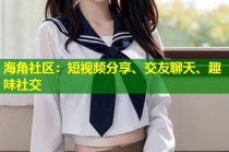海角社区：短视频分享、交友聊天、趣味社交