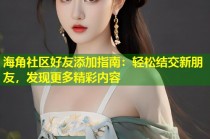 海角社区好友添加指南：轻松结交新朋友，发现更多精彩内容
