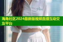海角社区2024最新版视频直播互动交友平台
