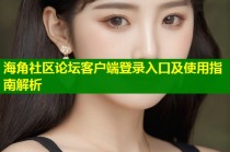 海角社区论坛客户端登录入口及使用指南解析