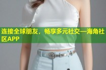 连接全球朋友，畅享多元社交—海角社区APP