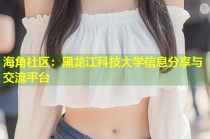 海角社区：黑龙江科技大学信息分享与交流平台