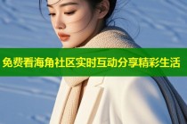 免费看海角社区实时互动分享精彩生活
