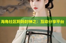 海角社区妈妈封神之：互动分享平台