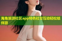 海角旅游社区app特色社交互动轻松结伴游