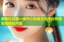 海角社区第一楼中心轻量互动平台快速发现精彩内容