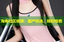 海角社区视频：国产精选，随时观看