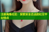注册海角社区：探索安全合法的社交平台特点