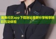 海角社区app下载地址最新分享畅享精彩互动体验