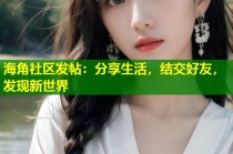 海角社区发帖：分享生活，结交好友，发现新世界