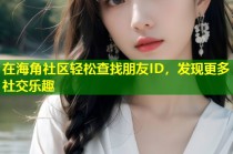 在海角社区轻松查找朋友ID，发现更多社交乐趣