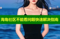 海角社区不能看问题快速解决指南