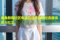 海角新闻社区电话互动平台轻松连接资讯与社交