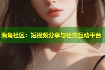海角社区：短视频分享与社交互动平台